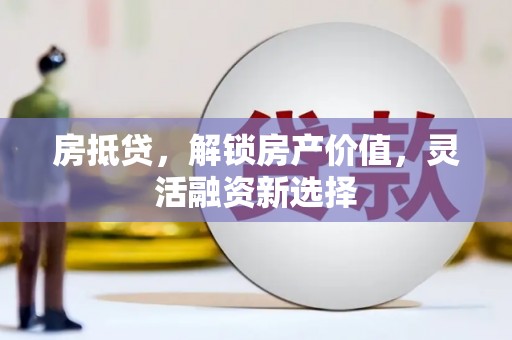 保亭房抵贷，解锁房产价值，灵活融资新选择