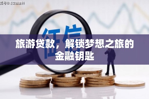 保亭旅游贷款，解锁梦想之旅的金融钥匙