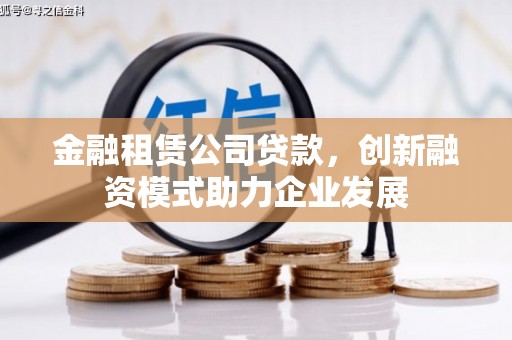 保亭金融租赁公司贷款，创新融资模式助力企业发展