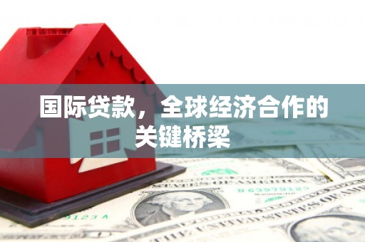 保亭国际贷款，全球经济合作的关键桥梁
