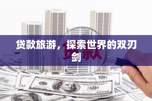 保亭贷款旅游，探索世界的双刃剑