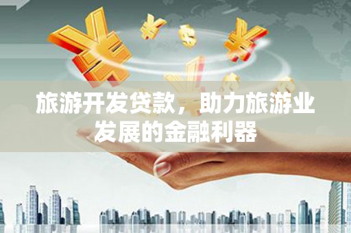 保亭旅游开发贷款，助力旅游业发展的金融利器