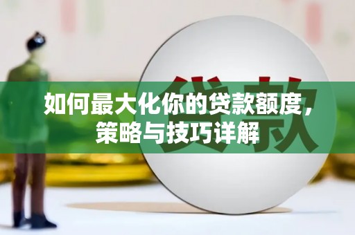 保亭如何最大化你的贷款额度，策略与技巧详解