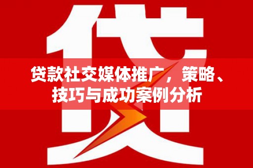 保亭贷款社交媒体推广，策略、技巧与成功案例分析