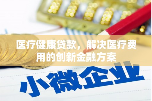 保亭医疗健康贷款，解决医疗费用的创新金融方案