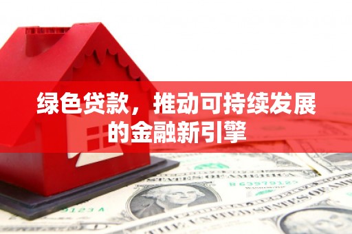 保亭绿色贷款，推动可持续发展的金融新引擎