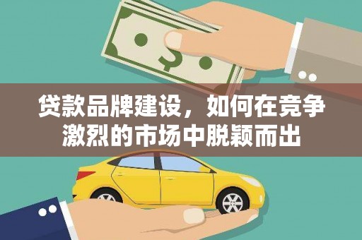 保亭贷款品牌建设，如何在竞争激烈的市场中脱颖而出