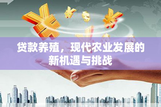 保亭贷款养殖，现代农业发展的新机遇与挑战