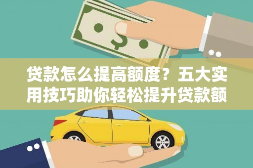 保亭贷款怎么提高额度？五大实用技巧助你轻松提升贷款额度