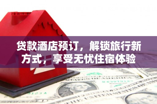 保亭贷款酒店预订，解锁旅行新方式，享受无忧住宿体验