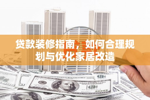 保亭贷款装修指南，如何合理规划与优化家居改造