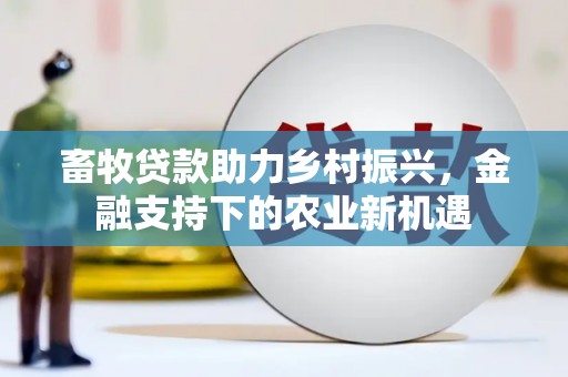 保亭畜牧贷款助力乡村振兴，金融支持下的农业新机遇