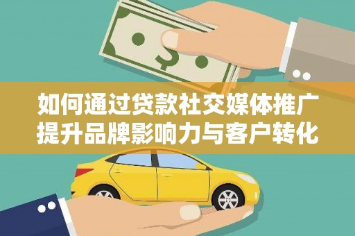 保亭如何通过贷款社交媒体推广提升品牌影响力与客户转化率