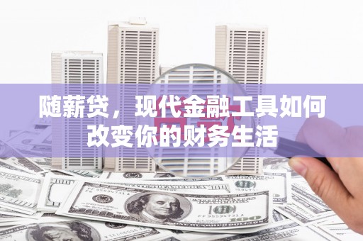 保亭随薪贷，现代金融工具如何改变你的财务生活