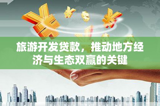 保亭旅游开发贷款，推动地方经济与生态双赢的关键