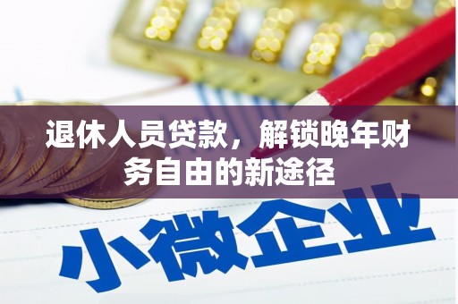 保亭退休人员贷款，解锁晚年财务自由的新途径