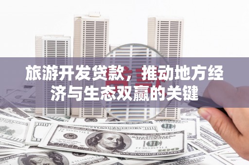 保亭旅游开发贷款，推动地方经济与生态双赢的关键