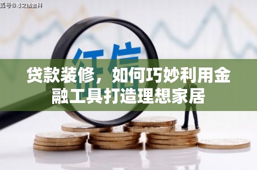 保亭贷款装修，如何巧妙利用金融工具打造理想家居