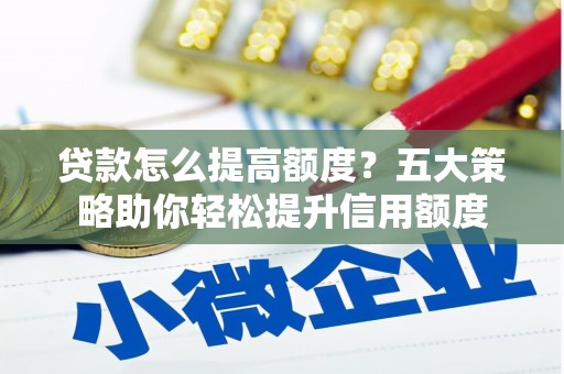 保亭贷款怎么提高额度？五大策略助你轻松提升信用额度
