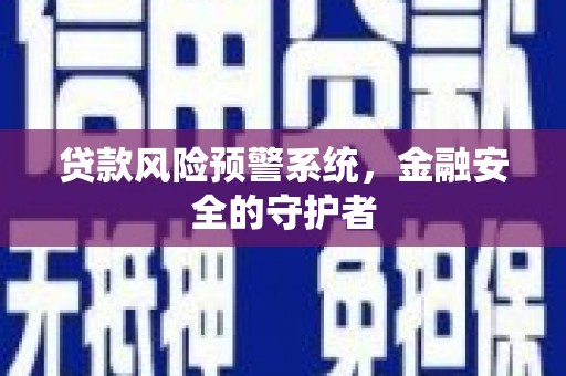 保亭贷款风险预警系统，金融安全的守护者