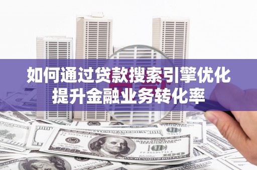 保亭如何通过贷款搜索引擎优化提升金融业务转化率