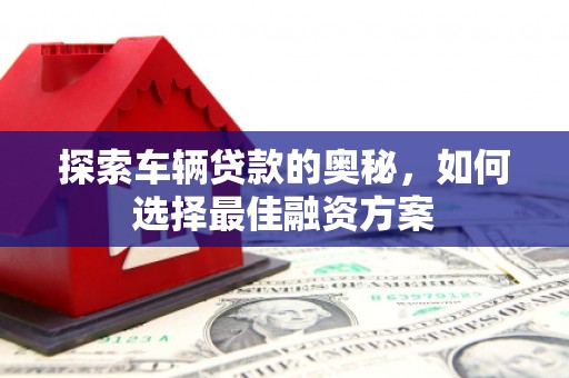 保亭探索车辆贷款的奥秘，如何选择最佳融资方案