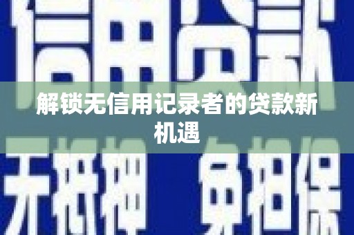 保亭解锁无信用记录者的贷款新机遇
