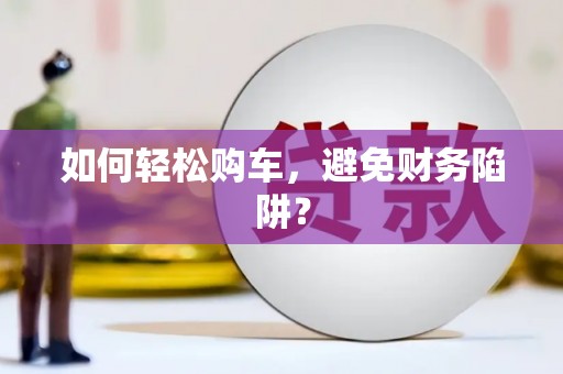 保亭如何轻松购车，避免财务陷阱？