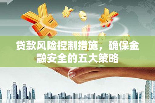 保亭贷款风险控制措施，确保金融安全的五大策略