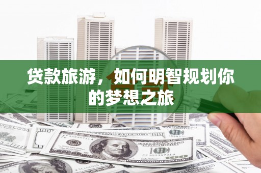 保亭贷款旅游，如何明智规划你的梦想之旅