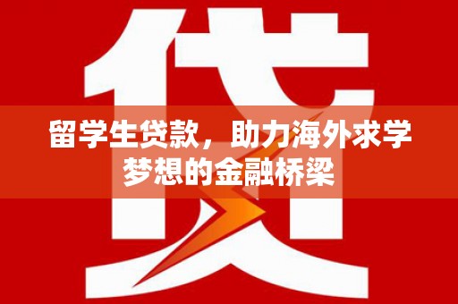 保亭留学生贷款，助力海外求学梦想的金融桥梁