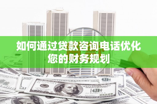 保亭如何通过贷款咨询电话优化您的财务规划