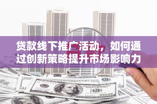 保亭贷款线下推广活动，如何通过创新策略提升市场影响力