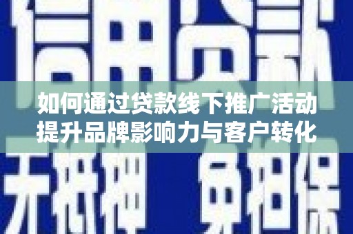 保亭如何通过贷款线下推广活动提升品牌影响力与客户转化率