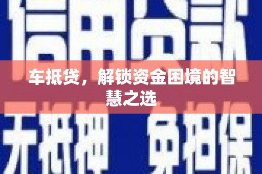 保亭车抵贷，解锁资金困境的智慧之选