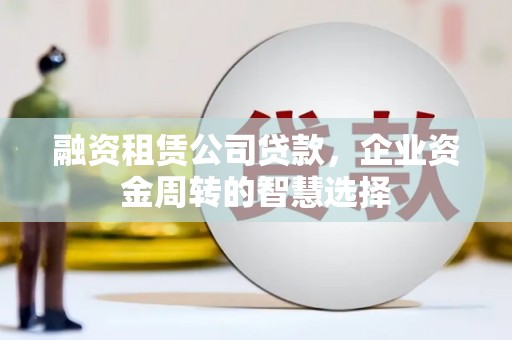 保亭融资租赁公司贷款，企业资金周转的智慧选择