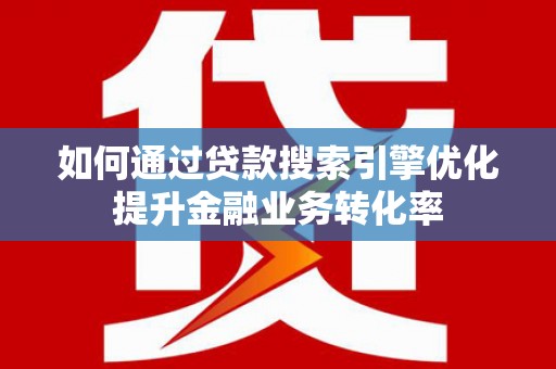 保亭如何通过贷款搜索引擎优化提升金融业务转化率