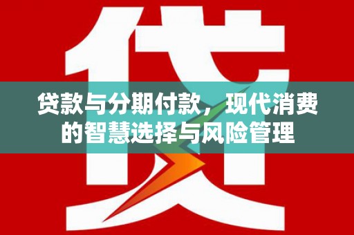 保亭贷款与分期付款，现代消费的智慧选择与风险管理