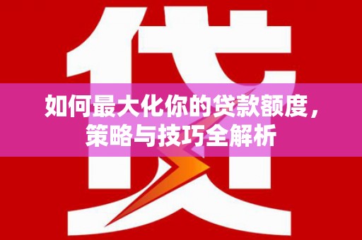保亭如何最大化你的贷款额度，策略与技巧全解析