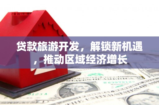 保亭贷款旅游开发，解锁新机遇，推动区域经济增长