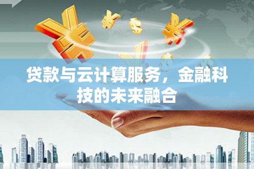 保亭贷款与云计算服务，金融科技的未来融合
