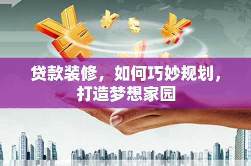 保亭贷款装修，如何巧妙规划，打造梦想家园