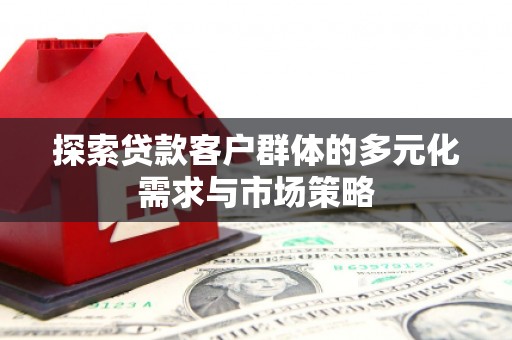 保亭探索贷款客户群体的多元化需求与市场策略