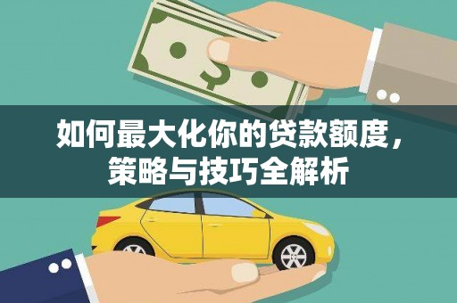 保亭如何最大化你的贷款额度，策略与技巧全解析