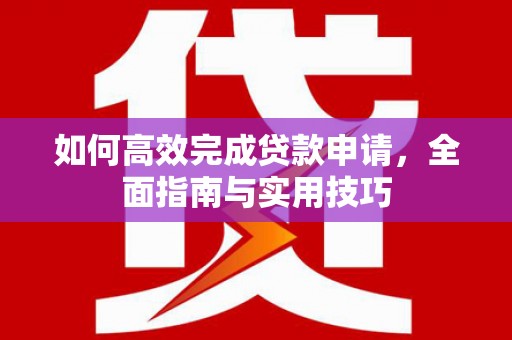 保亭如何高效完成贷款申请，全面指南与实用技巧