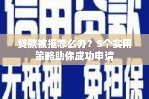 保亭贷款被拒怎么办？5个实用策略助你成功申请