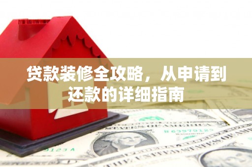 保亭贷款装修全攻略，从申请到还款的详细指南